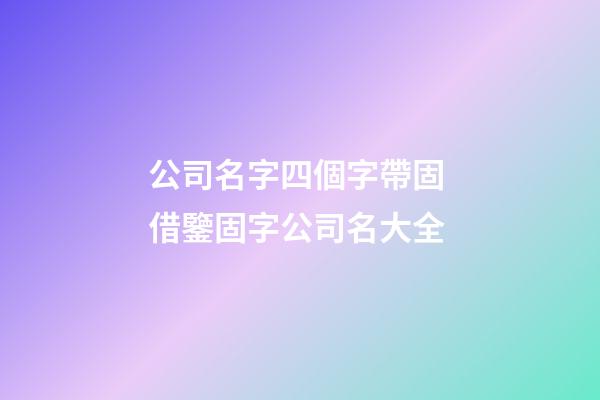 公司名字四個字帶固 借鑒固字公司名大全-第1張-公司起名-玄機派